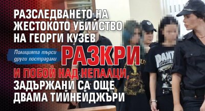 Разследването на жестокото убийство на Георги Кузев разкри и побой над непалци, задържани са още двама тийнейджъри