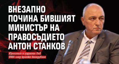 Внезапно почина бившият министър на правосъдието Антон Станков