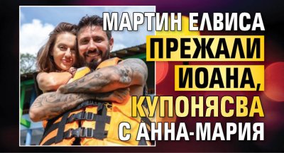 Мартин Елвиса прежали Йоана, купонясва с Анна-Мария