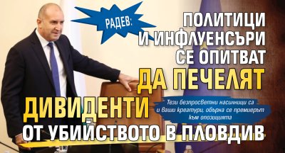 Радев: Политици и инфлуенсъри се опитват да печелят дивиденти от убийството в Пловдив