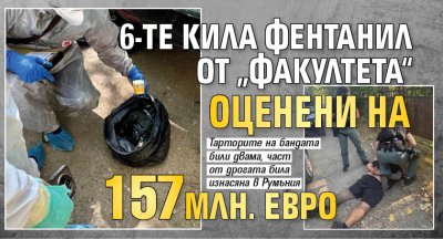 6-те кила фентанил от &bdquo;Факултета&ldquo; оценени на 157 млн. евро