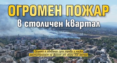 Огромен пожар в столичен квартал