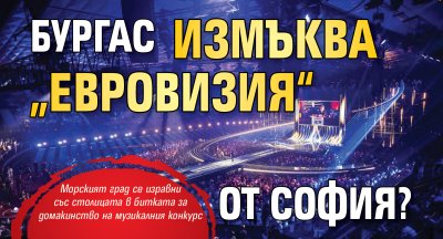 Бургас измъква &bdquo;Евровизия&ldquo; от София?