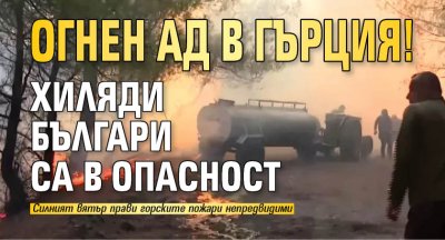 Огнен ад в Гърция! Хиляди българи са в опасност