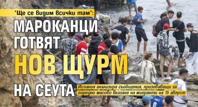 "Ще се видим всички там": Мароканци готвят нов щурм на Сеута