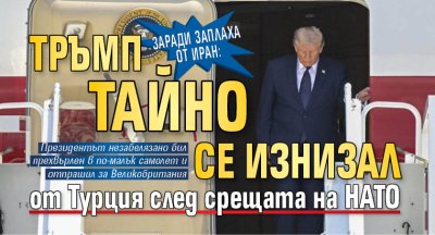 Заради заплаха от Иран: Тръмп тайно се изнизал от Турция след срещата на НАТО