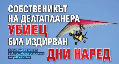 Собственикът на делтапланера убиец бил издирван дни наред 