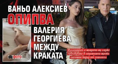 Ваньо Алексиев oпипва Валерия Георгиева между краката (Фото)