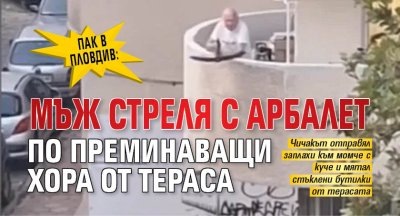 Пак в Пловдив: Мъж стреля с арбалет по преминаващи хора от тераса