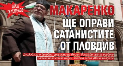 Отец Гелеменов: Макаренко ще оправи сатанистите от Пловдив