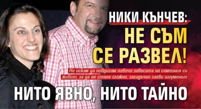 Ники Кънчев: Не съм се развел! Нито явно, нито тайно