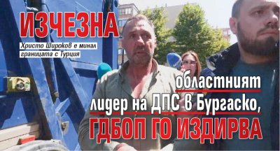 Изчезна областният лидер на ДПС в Бургаско, ГДБОП го издирва 