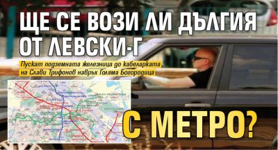 Ще се вози ли Дългия от Левски-Г с метро?