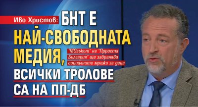 Иво Христов: БНТ е най-свободната медия, всички тролове са на ПП-ДБ