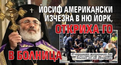 Йосиф Американски изчезна в Ню Йорк, откриха го в болница 
