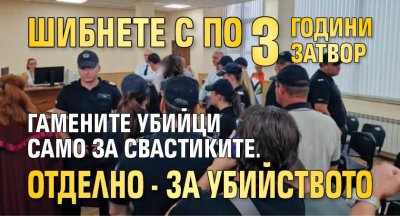 Шибнете с по 3 години затвор гамените убийци само за свастиките. Отделно - за убийството