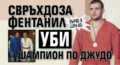 Първо в Lupa.bg: Свръхдоза фентанил уби шампион по джудо