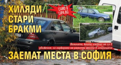 Само в Lupa.bg: Хиляди стари бракми заемат места в София