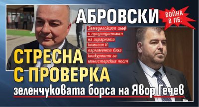 Война в ПБ: Абровски стресна с проверка зеленчуковата борса на Явор Гечев 