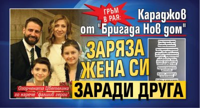 Гръм в рая: Караджов от "Бригада Нов дом" заряза жена си заради друга