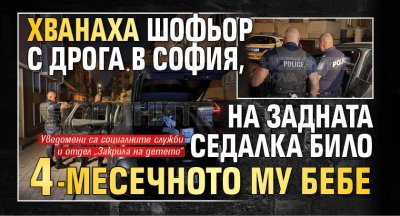 Хванаха шофьор с дрога в София, на задната седалка било 4-месечното му бебе