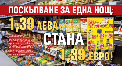 Поскъпване за една нощ: 1,39 лв. стана 1,39 евро!