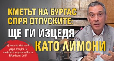 Кметът на Бургас спря отпуските: Ще ги изцедя като лимони