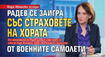 Надя Нейнски остро: Радев се заигра със страховете на хората от военните самолети