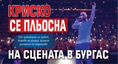 Криско се пльосна на сцената в Бургас