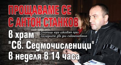 Прощаваме се с Антон Станков в храм "Св. Седмочисленици" в неделя в 14 часа 