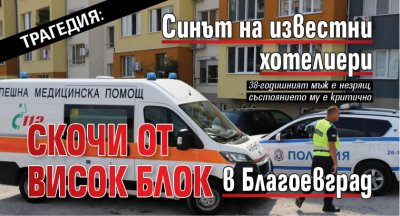Трагедия: Синът на известни хотелиери скочи от висок блок в Благоевград