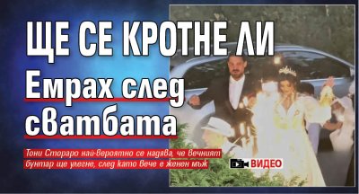 Ще се кротне ли Емрах след сватбата (Видео)