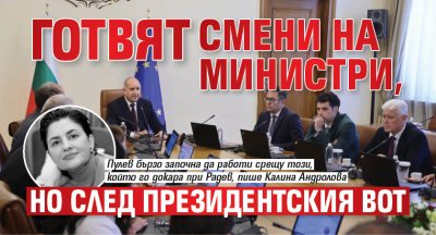 Готвят смени на министри, но след президентския вот 