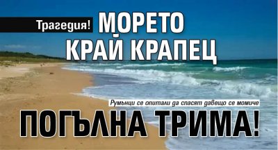 Трагедия! Морето край Крапец погълна трима! 