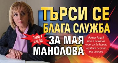 Само в Lupa.bg: Търси се блага служба за Мая Манолова 