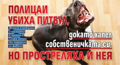 Полицаи убиха питбул, докато хапел собственичката си, но простреляха и нея