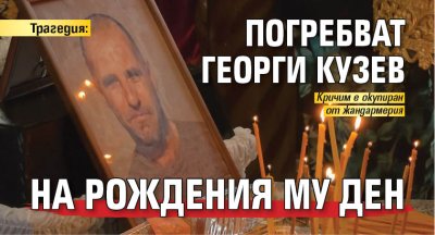 Трагедия: Погребват Георги Кузев на рождения му ден