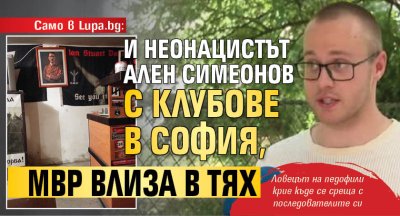 Само в Lupa.bg: И неонацистът Ален Симеонов с клубове в София, МВР влиза в тях (СНИМКИ)