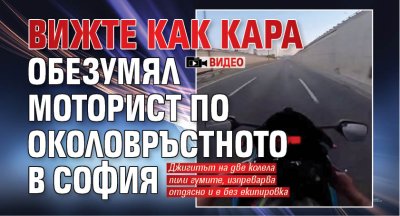 Вижте как кара обезумял моторист по Околовръстното в София (ВИДЕО)