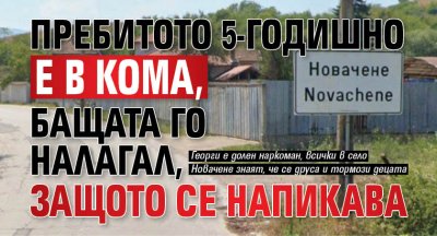 Пребитото 5-годишно е в кома, бащата го налагал, защото се напикава