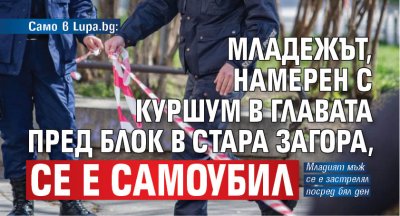 Само в Lupa.bg: Младежът, намерен с куршум в главата пред блок в Стара Загора, се е самоубил