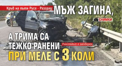 Кръв на пътя  Русе - Разград: Мъж загина, а трима са тежко ранени при меле с 3 коли (СНИМКИ)