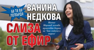 Би Ти Ви потвърди: Ванина Недкова слиза от ефир