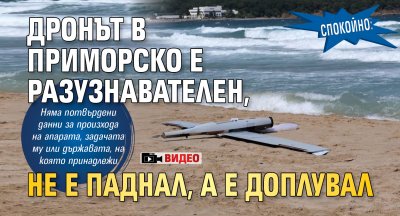 СПОКОЙНО: Дронът в Приморско е разузнавателен, не е паднал, а е доплувал (ВИДЕО)