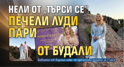 Нели от &bdquo;Търси се&ldquo; печели луди пари от будали