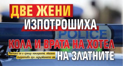 Две жени изпотрошиха кола и врата на хотел на Златните