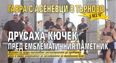 &bdquo;6 без 10&ldquo;: Гавра с Асеневци в Търново - друсаха кючек пред емблематичния паметник 