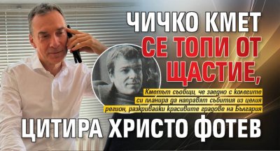Чичко кмет се топи от щастие, цитира Христо Фотев