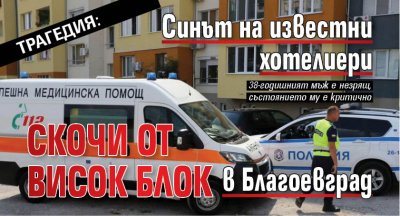 Трагедия: Синът на известни хотелиери скочи от висок блок в Благоевград