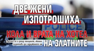 Две жени изпотрошиха кола и врата на хотел на Златните